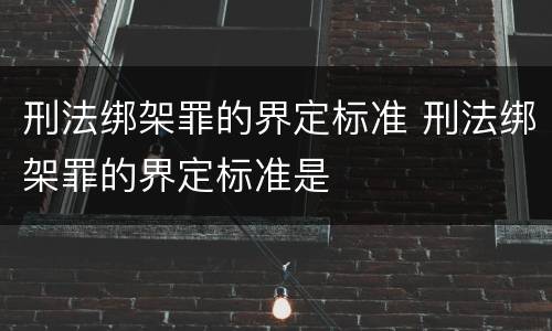 刑法绑架罪的界定标准 刑法绑架罪的界定标准是