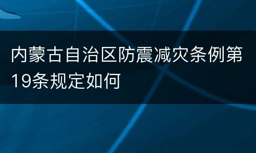 内蒙古自治区防震减灾条例第19条规定如何