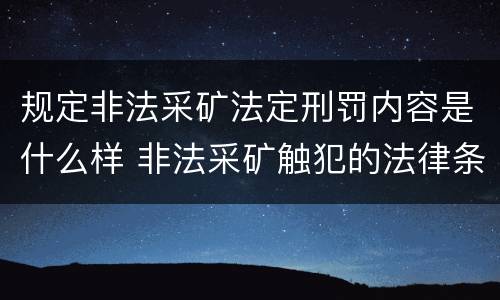 规定非法采矿法定刑罚内容是什么样 非法采矿触犯的法律条例
