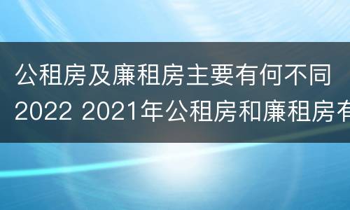 公租房及廉租房主要有何不同2022 2021年公租房和廉租房有什么区别