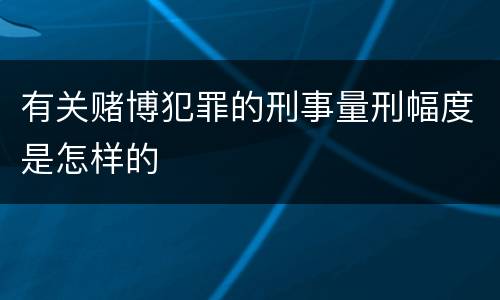有关赌博犯罪的刑事量刑幅度是怎样的