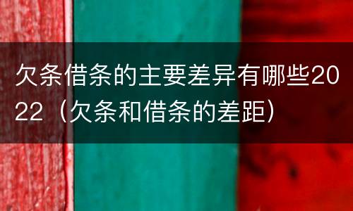 欠条借条的主要差异有哪些2022（欠条和借条的差距）