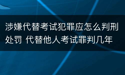 涉嫌代替考试犯罪应怎么判刑处罚 代替他人考试罪判几年