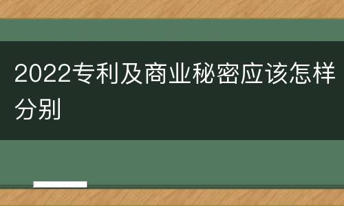 2022专利及商业秘密应该怎样分别