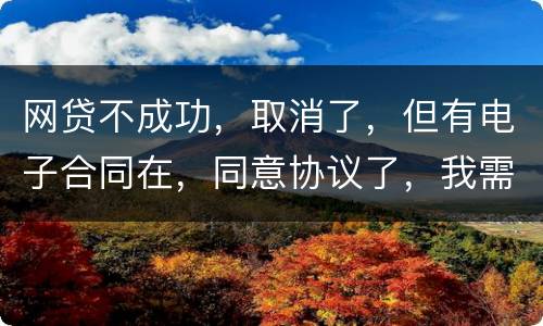 网贷不成功，取消了，但有电子合同在，同意协议了，我需要负法律责任吗