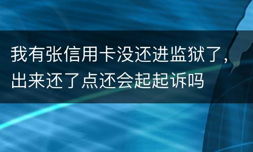 我有张信用卡没还进监狱了，出来还了点还会起起诉吗