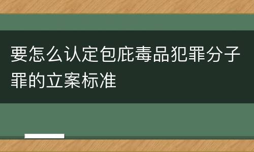 要怎么认定包庇毒品犯罪分子罪的立案标准