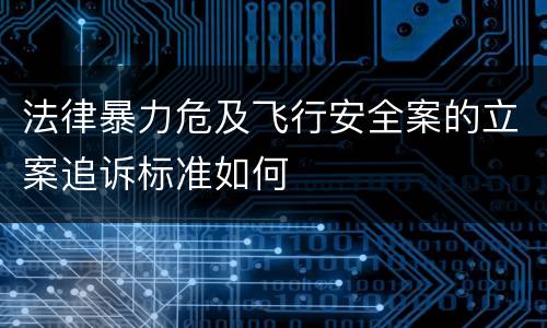 法律暴力危及飞行安全案的立案追诉标准如何