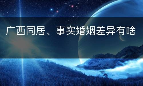 广西同居、事实婚姻差异有啥