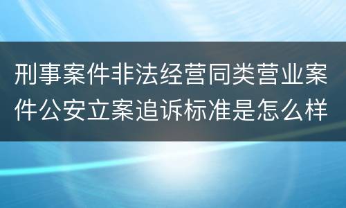 刑事案件非法经营同类营业案件公安立案追诉标准是怎么样规定
