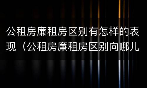 公租房廉租房区别有怎样的表现（公租房廉租房区别向哪儿申请）