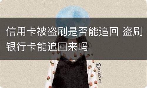 信用卡被盗刷是否能追回 盗刷银行卡能追回来吗
