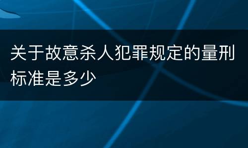 关于故意杀人犯罪规定的量刑标准是多少