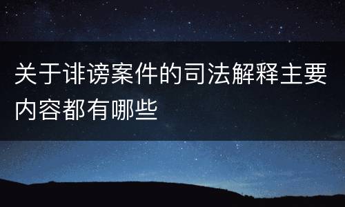 关于诽谤案件的司法解释主要内容都有哪些