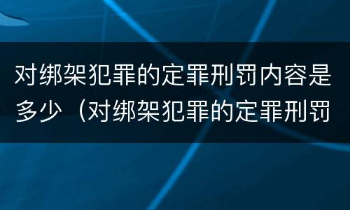 对绑架犯罪的定罪刑罚内容是多少（对绑架犯罪的定罪刑罚内容是多少）