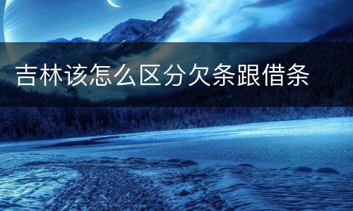吉林该怎么区分欠条跟借条