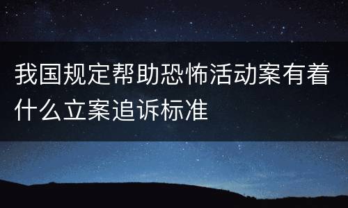 我国规定帮助恐怖活动案有着什么立案追诉标准