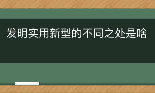 发明实用新型的不同之处是啥
