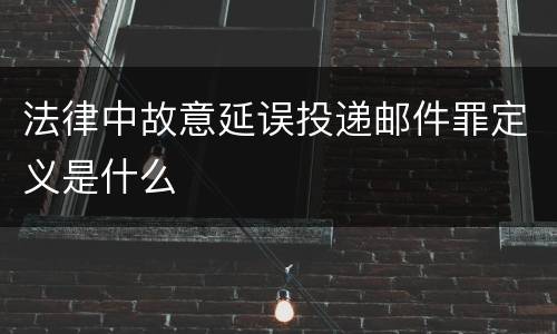 法律中故意延误投递邮件罪定义是什么