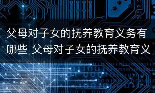 父母对子女的抚养教育义务有哪些 父母对子女的抚养教育义务有哪些内容