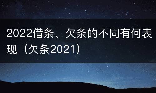2022借条、欠条的不同有何表现（欠条2021）