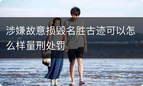 涉嫌故意损毁名胜古迹可以怎么样量刑处罚