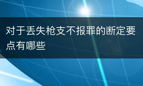对于丢失枪支不报罪的断定要点有哪些