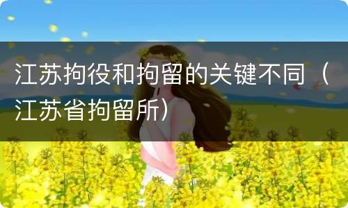 江苏拘役和拘留的关键不同（江苏省拘留所）