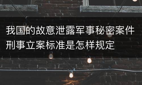 我国的故意泄露军事秘密案件刑事立案标准是怎样规定