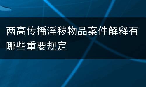 两高传播淫秽物品案件解释有哪些重要规定