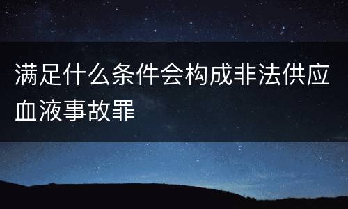 满足什么条件会构成非法供应血液事故罪