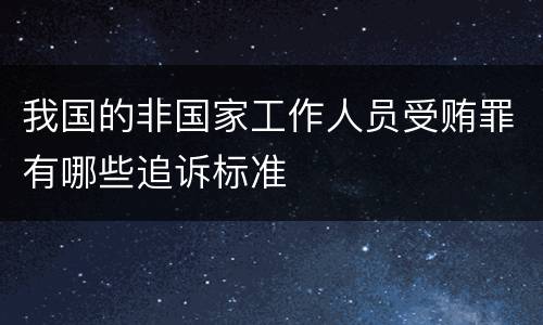 我国的非国家工作人员受贿罪有哪些追诉标准