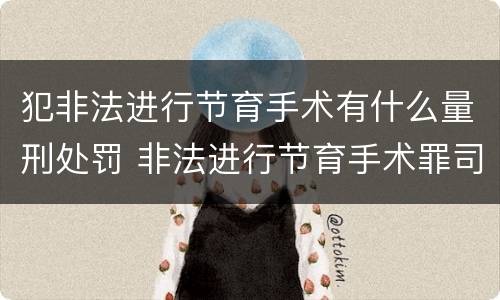 犯非法进行节育手术有什么量刑处罚 非法进行节育手术罪司法解释