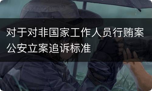 对于对非国家工作人员行贿案公安立案追诉标准