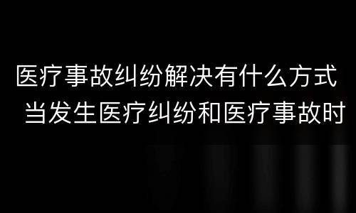 医疗事故纠纷解决有什么方式 当发生医疗纠纷和医疗事故时你如何做