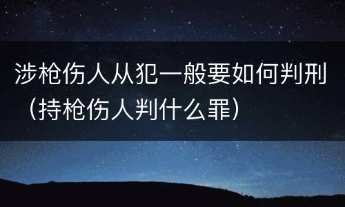 涉枪伤人从犯一般要如何判刑（持枪伤人判什么罪）