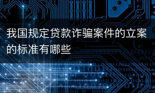 我国规定贷款诈骗案件的立案的标准有哪些