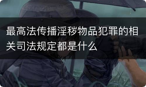 最高法传播淫秽物品犯罪的相关司法规定都是什么