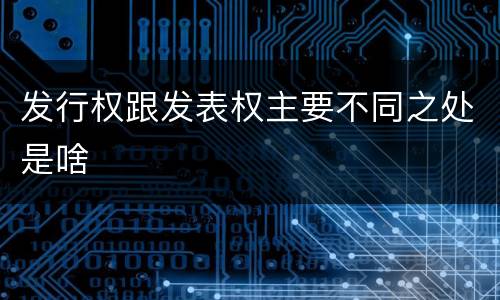 发行权跟发表权主要不同之处是啥