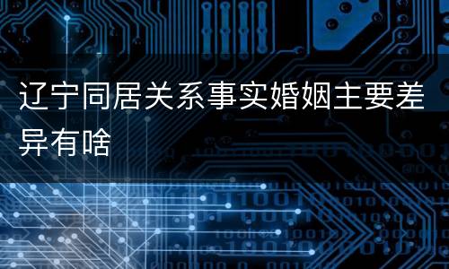 辽宁同居关系事实婚姻主要差异有啥