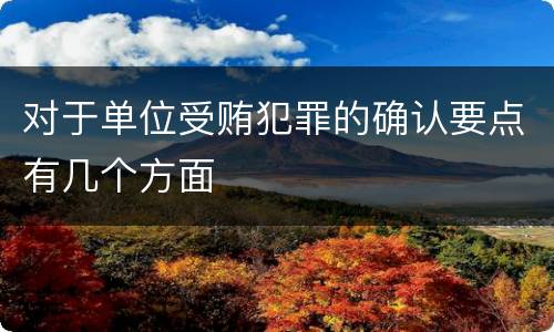对于单位受贿犯罪的确认要点有几个方面