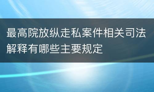 最高院放纵走私案件相关司法解释有哪些主要规定