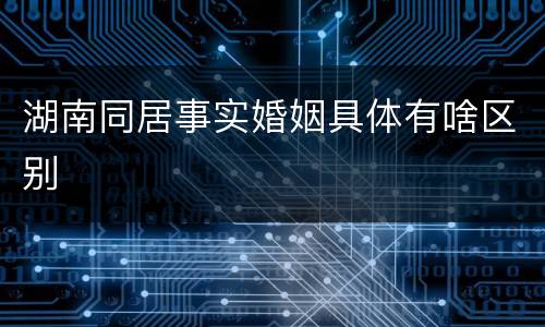 湖南同居事实婚姻具体有啥区别