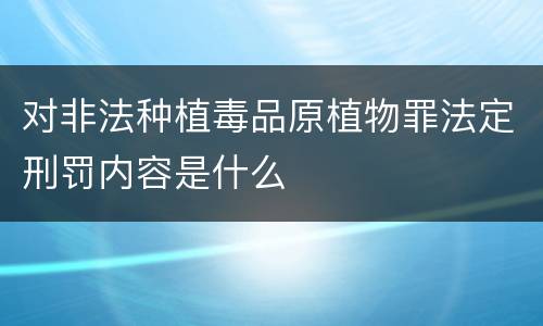 对非法种植毒品原植物罪法定刑罚内容是什么
