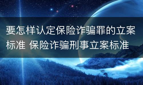 要怎样认定保险诈骗罪的立案标准 保险诈骗刑事立案标准