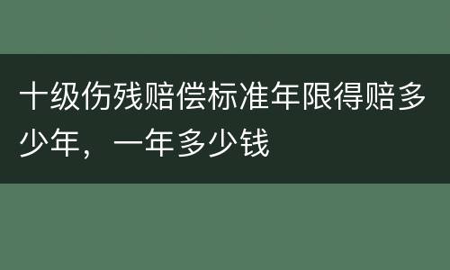 十级伤残赔偿标准年限得赔多少年，一年多少钱