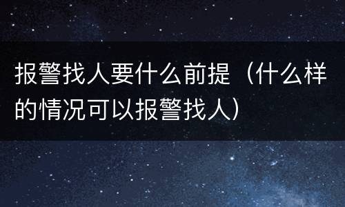 报警找人要什么前提（什么样的情况可以报警找人）