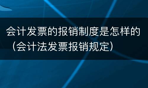 会计发票的报销制度是怎样的（会计法发票报销规定）