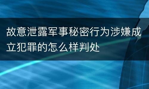 故意泄露军事秘密行为涉嫌成立犯罪的怎么样判处