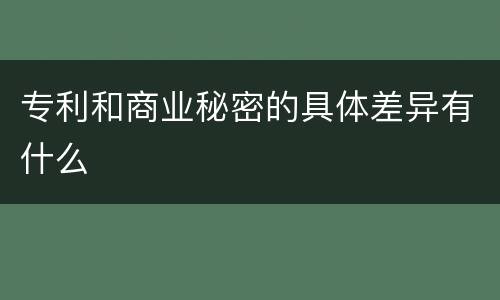 专利和商业秘密的具体差异有什么